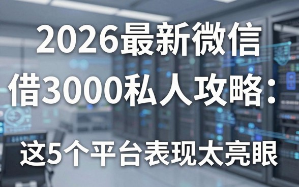 2026最新微信借3000私人攻略:这5个平台表现太亮眼!