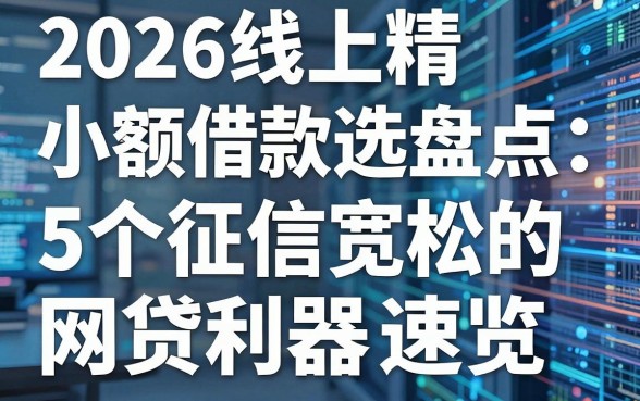 2026线上小额借款精选盘点:5个征信宽松的网贷利器速览!