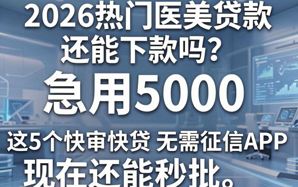 2026热门医美贷款还能下款吗?急用5000这5个快审快贷无需征信APP现在还能秒批
