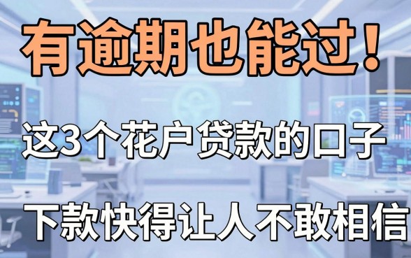 有逾期也能过!这3个花户贷款的口子,下款快得让人不敢相信