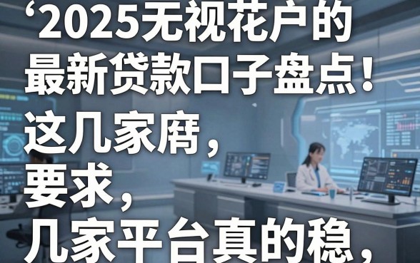 2025无视花户的最新贷款口子盘点！这几家平台真的稳