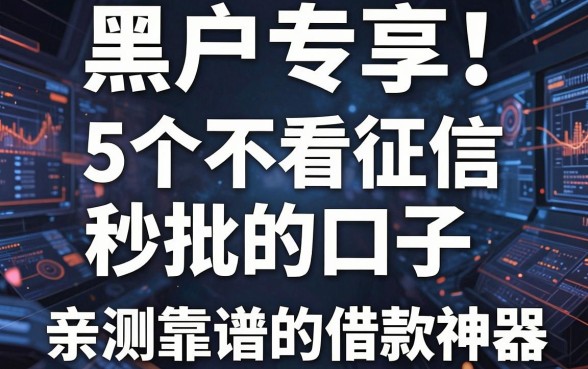 黑户专享!5个不看征信秒批的口子,亲测靠谱的借款神器