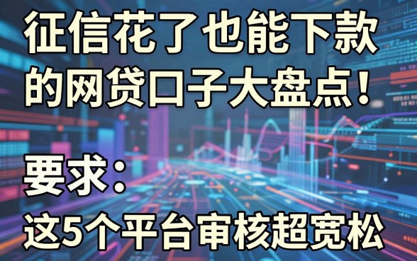 征信花了也能下款的网贷口子大盘点!这5个平台审核超宽松