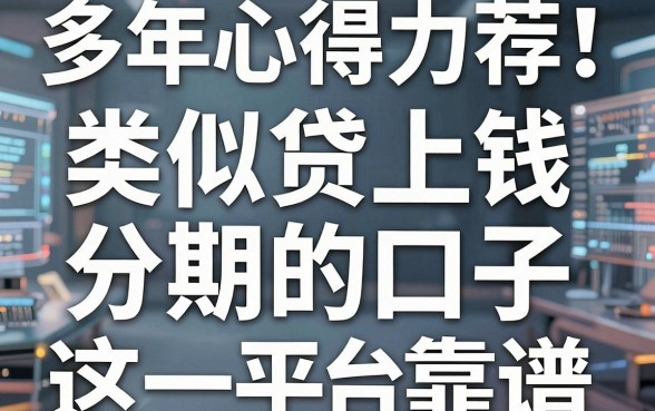 多年心得力荐!类似贷上钱的分期的口子,这几家平台最靠谱