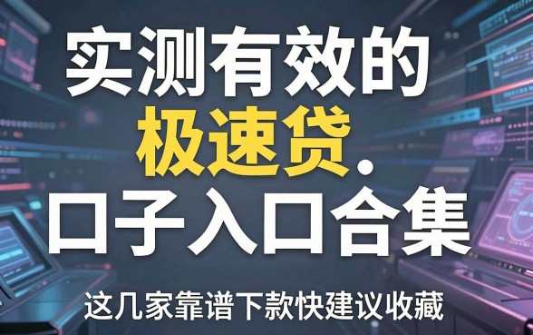 实测有效的极速贷口子入口合集，这几家靠谱下款快建议收藏