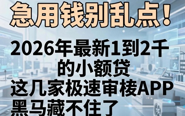 急用钱别乱点!2026年最新1到2千的小额贷,这几家极速审核APP黑马藏不住了!