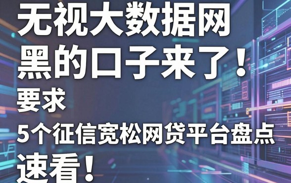 无视大数据网黑的口子来了！5个征信宽松网贷平台盘点，速看