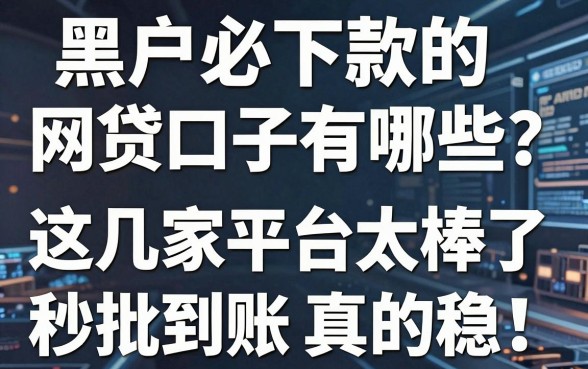 黑户必下款的网贷口子有哪些?这几家平台太棒了,秒批到账真的稳!