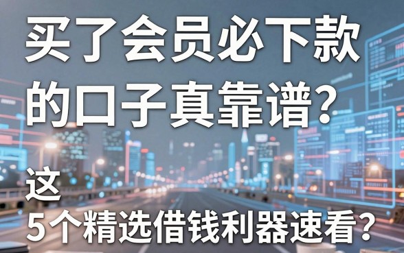 买了会员必下款的口子真靠谱?这5个精选借钱利器速看!