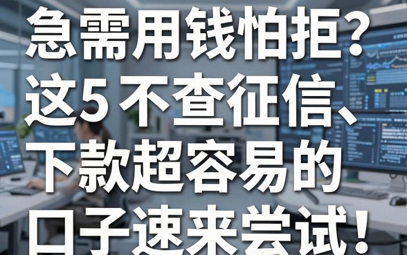 急需用钱怕拒？这5个不查征信、下款超容易的口子速来尝试！