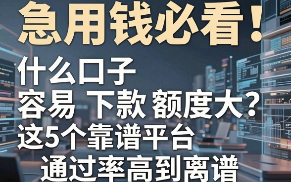 急用钱必看！什么口子容易下款额度大？这5个靠谱平台通过率高到离谱！