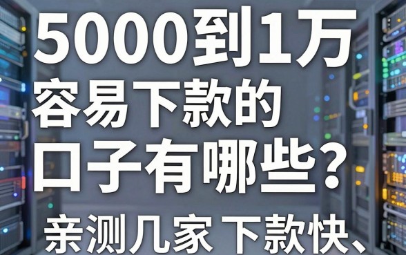 5000到1万容易下款的口子有哪些?亲测这几家下款快、通过率高!