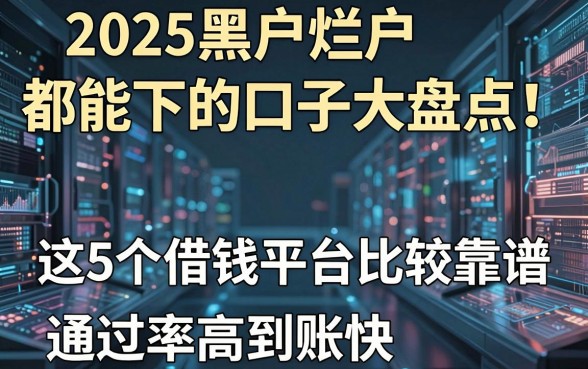 2025黑户烂户都能下的口子大盘点!这5个借钱平台比较靠谱,通过率高到账快