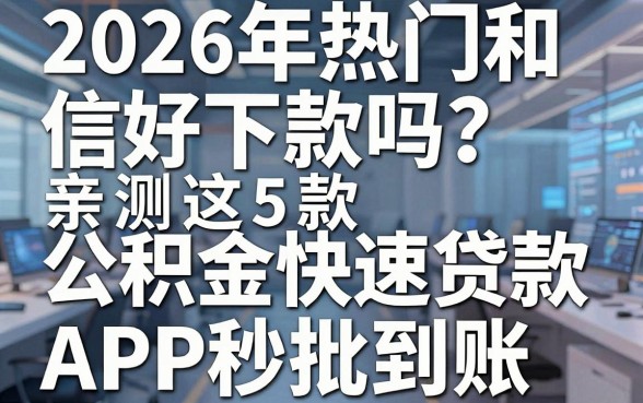 2026年热门和信好下款吗?亲测这5款公积金快速贷款APP秒批到账