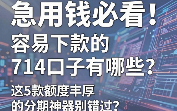 急用钱必看！容易下款的714口子有哪些？这5款额度丰厚的分期神器别错过！