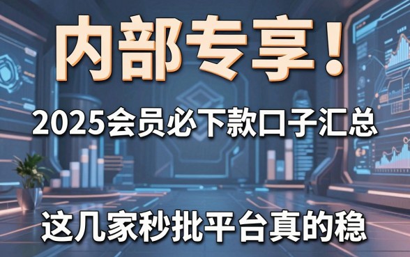 内部专享！2025会员必下款口子汇总，这几家秒批平台真的稳！