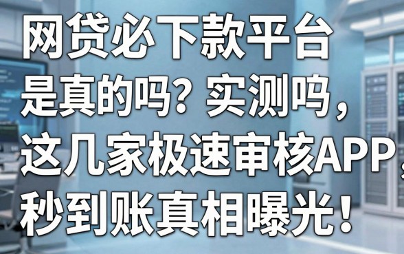 “网贷必下款平台是真的吗?实测这几家极速审核APP,秒到账真相曝光!”