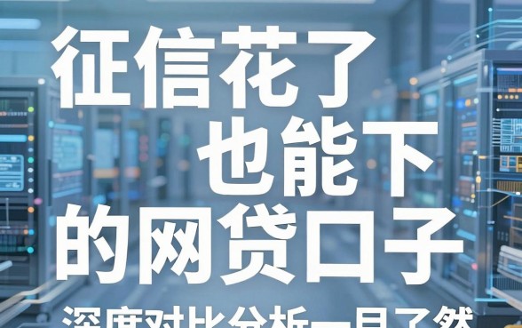 征信花了也能下的网贷口子，深度对比分析一目了然！