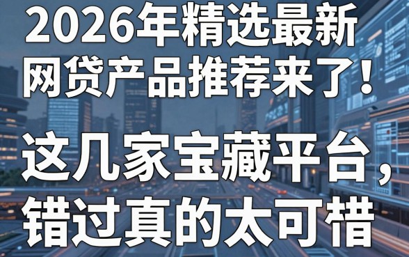 2026年精选最新网贷产品推荐来了！这几家宝藏平台，错过真的太可惜！
