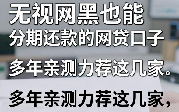 无视网黑也能分期还款的网贷口子,多年亲测力荐这几家!