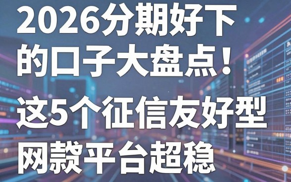 2026分期好下的口子大盘点！这5个征信友好型网贷平台下款超稳