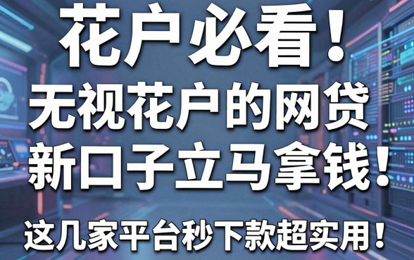 花户必看!无视花户的网贷新口子立马拿钱,这几家平台秒下款超实用