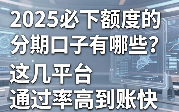 2025必下额度的分期口子有哪些?这几家平台通过率高到账快!