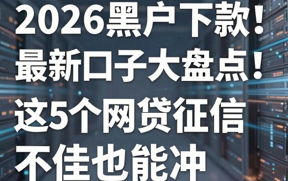 2026黑户下款最新口子大盘点！这5个网贷征信不佳也能冲