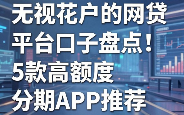 无视花户的网贷平台口子盘点:5款高额度分期APP推荐