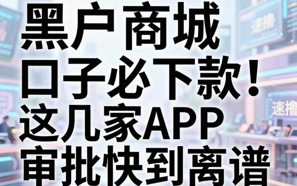 黑户商城口子必下款!这几家APP审批快到离谱,速撸!