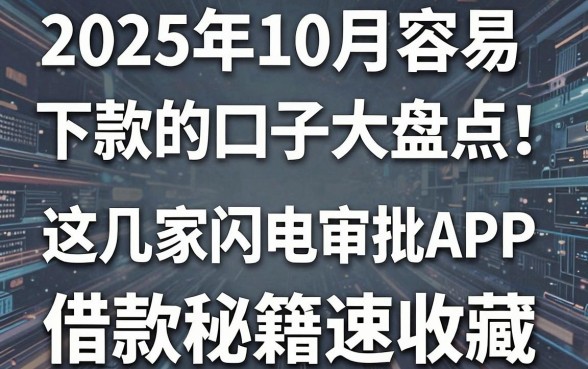 2025年10月容易下款的口子大盘点！这几家闪电审批APP，借款秘籍速收藏！