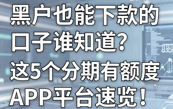 黑户也能下款的口子谁知道?这5个分期有额度APP平台速览!