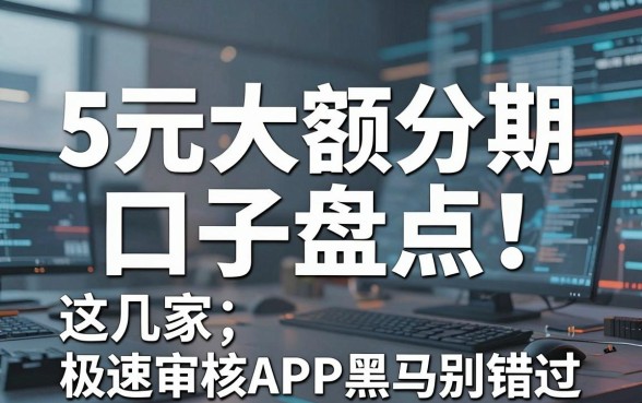 5万元大额分期口子盘点!这几家极速审核APP黑马别错过