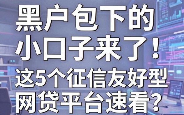 黑户包下的小口子来了!这5个征信友好型网贷平台速看