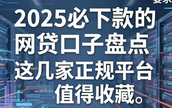 2025必下款的网贷口子盘点,这几家正规平台值得收藏!