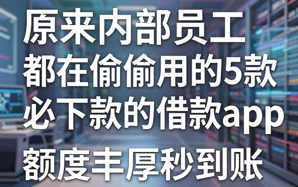 原来内部员工都在偷偷用的5款必下款的借款app，额度丰厚秒到账！