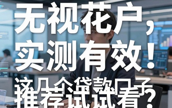 无视花户,实测有效!这几个贷款口子推荐试试看
