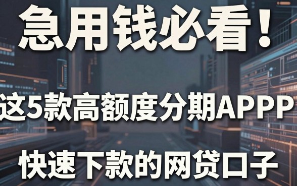 急用钱必看!这5款高额度分期APP,堪称快速下款的网贷口子