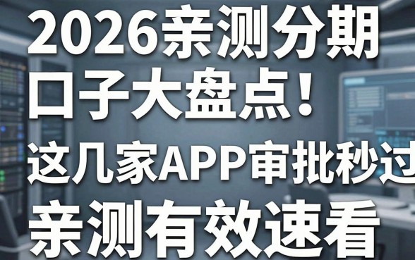 2026亲测分期口子大盘点!这几家APP审批秒过,亲测有效速看