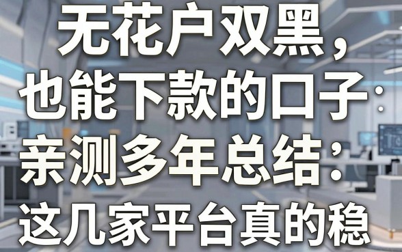 无视花户双黑也能下款的口子,亲测多年总结,这几家平台真的稳!