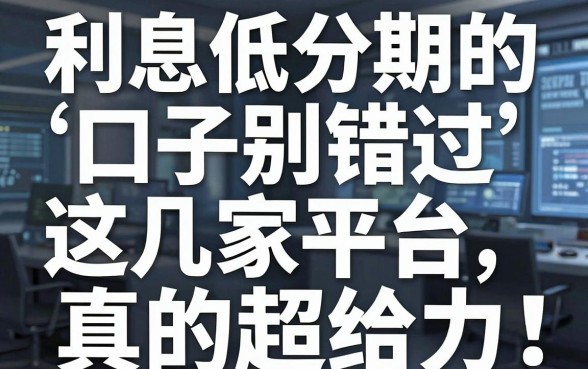 利息低分期的口子别错过,这几家平台真的超给力!