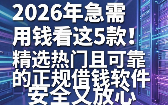 2026年急需用钱看这5款！精选热门且可靠的正规借钱软件，安全又放心