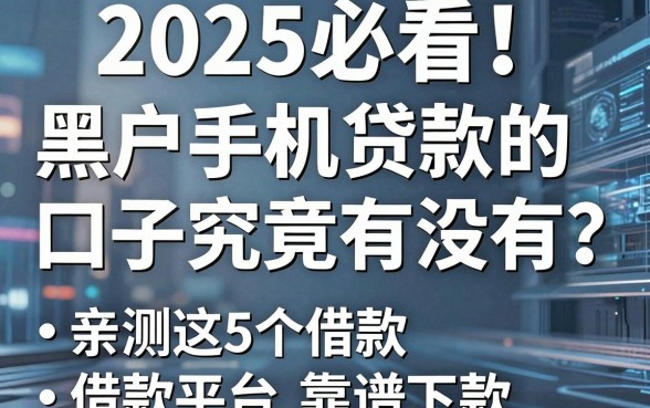2025必看！黑户手机贷款的口子究竟有没有？亲测这5个借款平台靠谱下款！