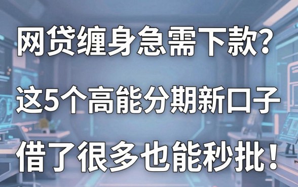 网贷缠身急需下款?这5个高能分期新口子,借了很多也能秒批!