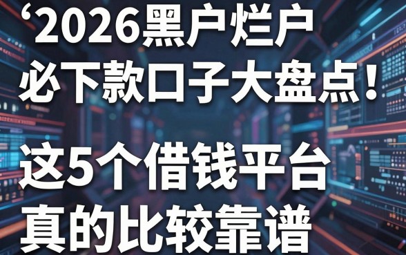 2026黑户烂户必下款口子大盘点!这5个借钱平台真的比较靠谱