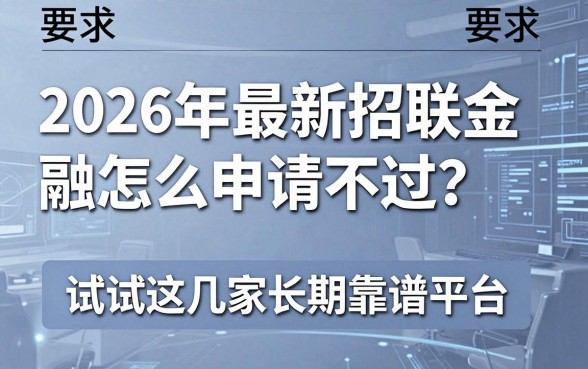 2026年最新招联金融怎么申请不过？试试这几家长期靠谱平台！