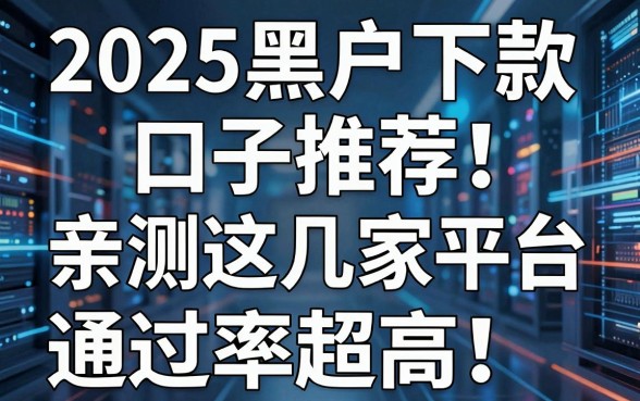 2025黑户下款口子推荐!亲测这几家平台通过率超高