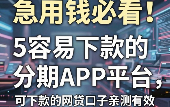 急用钱必看!5个容易下款的分期APP平台,可下款的网贷口子亲测有效