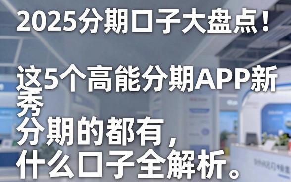 2025分期口子大盘点!这5个高能分期APP新秀,分期的都有什么口子全解析