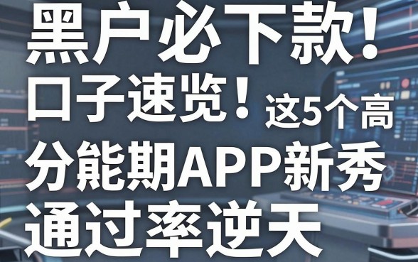 黑户必下款口子速览!这5个高能分期APP新秀,通过率逆天